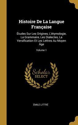 Produktbild: Histoire De La Langue Fran&ccedil;aise: &Eacute;tudes Sur Les Origines, L'&eacute;tymologie, La Grammaire, Les Dialectes, La Versification Et Les Lettres Au Moyen &Acirc;ge; Vol