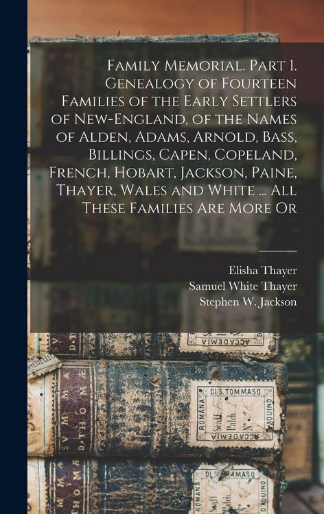 Produktbild: Family Memorial. Part 1. Genealogy of Fourteen Families of the Early Settlers of New-England, of the Names of Alden, Adams, Arnold, Bass, Billings, Capen, Copeland, French, Hobart, Jackson, Paine, Thayer, Wales and White ... All These Families are More Or