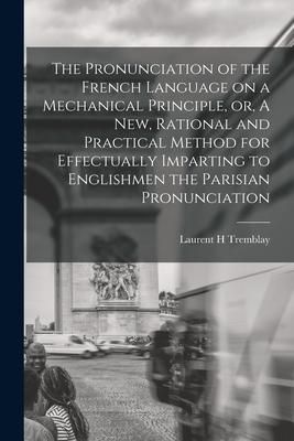 Produktbild: The Pronunciation of the French Language on a Mechanical Principle, or, A New, Rational and Practical Method for Effectually Imparting to Englishmen t