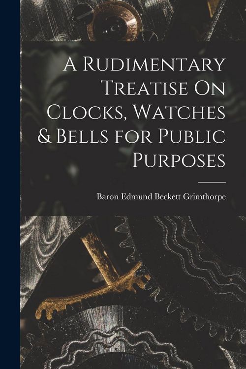 Produktbild: A Rudimentary Treatise On Clocks, Watches & Bells for Public Purposes
