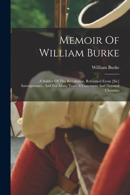 Produktbild: Memoir Of William Burke: A Soldier Of The Revolution, Reformed Erom [sic] Intemperance, And For Many Years A Consistent And Devoted Christian