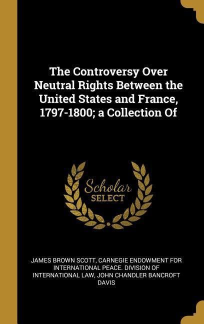 Produktbild: The Controversy Over Neutral Rights Between the United States and France, 1797-1800; a Collection Of