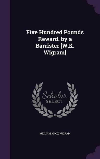 Produktbild: Five Hundred Pounds Reward. by a Barrister [W.K. Wigram]