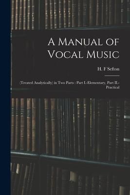 Produktbild: A Manual of Vocal Music: (treated Analytically) in Two Parts: Part I.-elementary, Part II.-practical