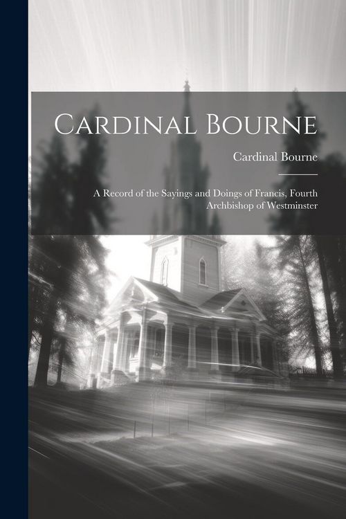 Produktbild: Cardinal Bourne: A Record of the Sayings and Doings of Francis, Fourth Archbishop of Westminster