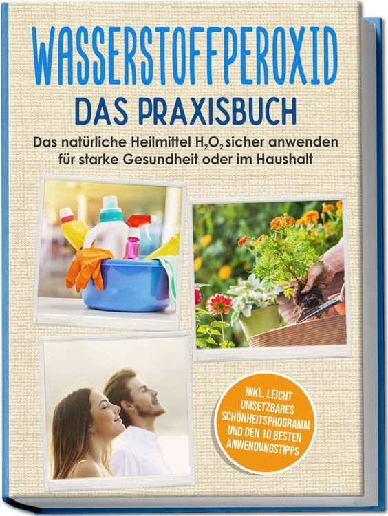 Produktbild: Wasserstoffperoxid - Das Praxisbuch: Das nat&uuml;rliche Heilmittel H2O2 sicher anwenden f&uuml;r starke Gesundheit oder im Haushalt inkl. leicht umsetzbares Sch&ouml;nheitsprogramm und den 10 besten Anwendungstipps