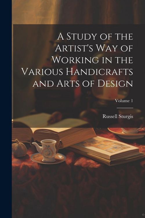 Produktbild: A Study of the Artist's Way of Working in the Various Handicrafts and Arts of Design; Volume 1