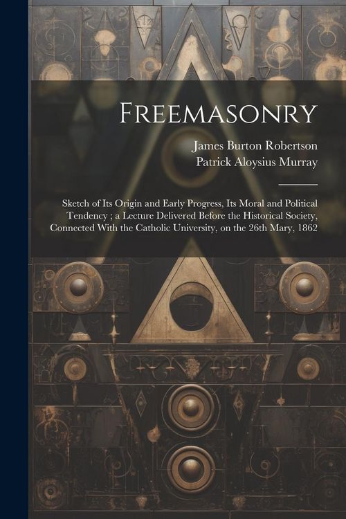 Produktbild: Freemasonry: Sketch of Its Origin and Early Progress, Its Moral and Political Tendency; a Lecture Delivered Before the Historical S