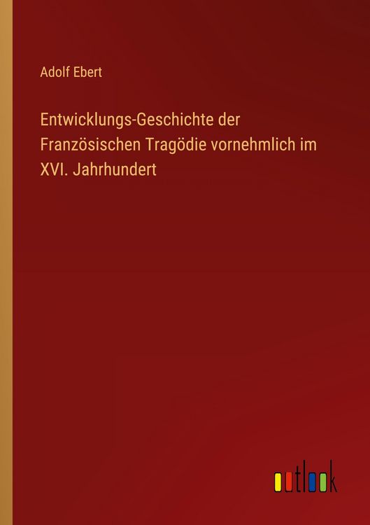 Produktbild: Entwicklungs-Geschichte der Franz&ouml;sischen Trag&ouml;die vornehmlich im XVI. Jahrhundert