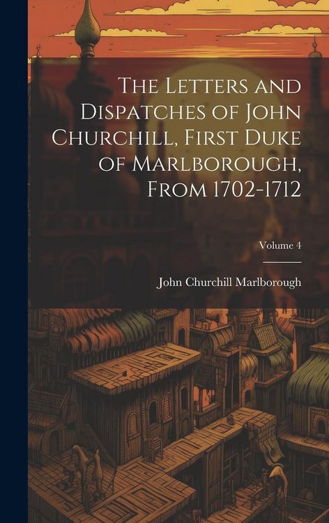 Produktbild: The Letters and Dispatches of John Churchill, First Duke of Marlborough, from 1702-1712; Volume 4