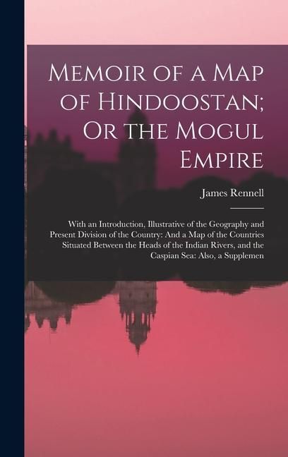 Produktbild: Memoir of a Map of Hindoostan; Or the Mogul Empire: With an Introduction, Illustrative of the Geography and Present Division of the Country: And a Map