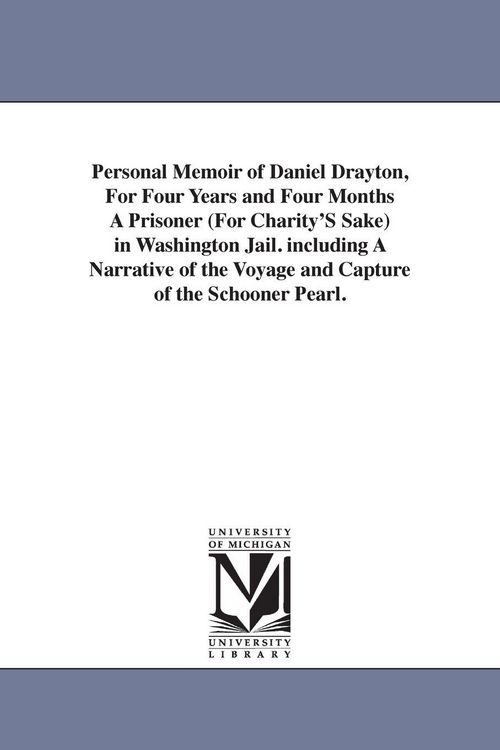 Produktbild: Personal Memoir of Daniel Drayton, For Four Years and Four Months A Prisoner (For Charity'S Sake) in Washington Jail. including A Narrative of the Voyage and Capture of the Schooner Pearl.