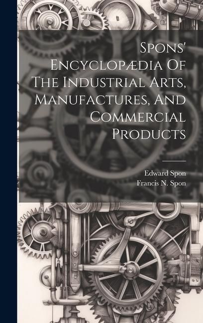 Produktbild: Spons' Encyclop&aelig;dia Of The Industrial Arts, Manufactures, And Commercial Products