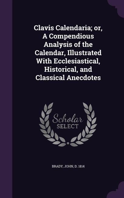 Produktbild: Clavis Calendaria; Or, a Compendious Analysis of the Calendar, Illustrated with Ecclesiastical, Historical, and Classical Anecdotes