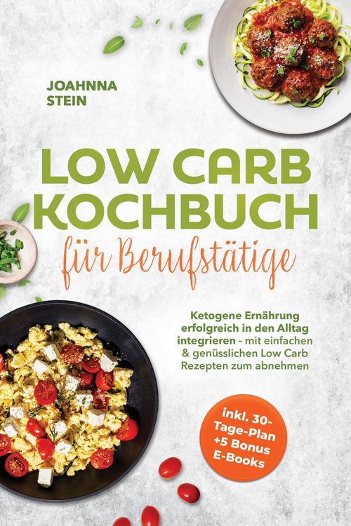 Produktbild: Low Carb Kochbuch f&uuml;r Berufst&auml;tige: Ketogene Ern&auml;hrung erfolgreich in den Alltag integrieren - mit einfachen & gen&uuml;sslichen Low Carb Rezepten zum abne