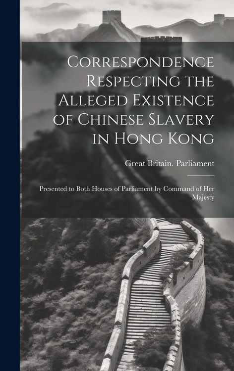 Produktbild: Correspondence Respecting the Alleged Existence of Chinese Slavery in Hong Kong: Presented to Both Houses of Parliament by Command of Her Majesty