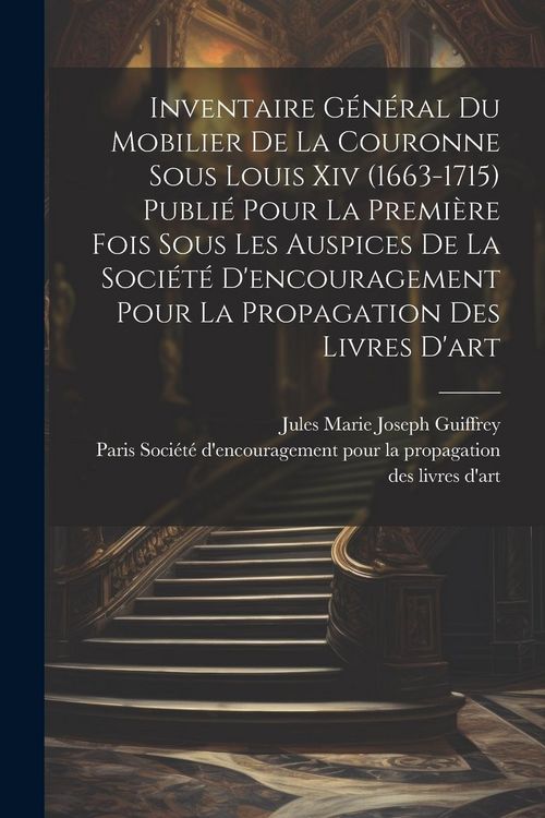 Produktbild: Inventaire g&eacute;n&eacute;ral du mobilier de la couronne sous Louis xiv (1663-1715) publi&eacute; pour la premi&egrave;re fois sous les auspices de la Soci&eacute;t&eacute; d'encouragement