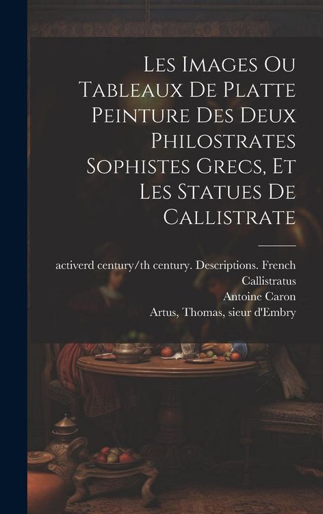 Produktbild: Les images ou tableaux de platte peinture des deux Philostrates sophistes grecs, et Les statues de Callistrate