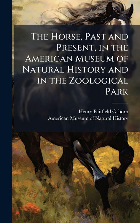 Produktbild: The Horse, Past and Present, in the American Museum of Natural History and in the Zoological Park