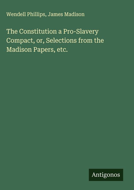 Produktbild: The Constitution a Pro-Slavery Compact, or, Selections from the Madison Papers, etc.