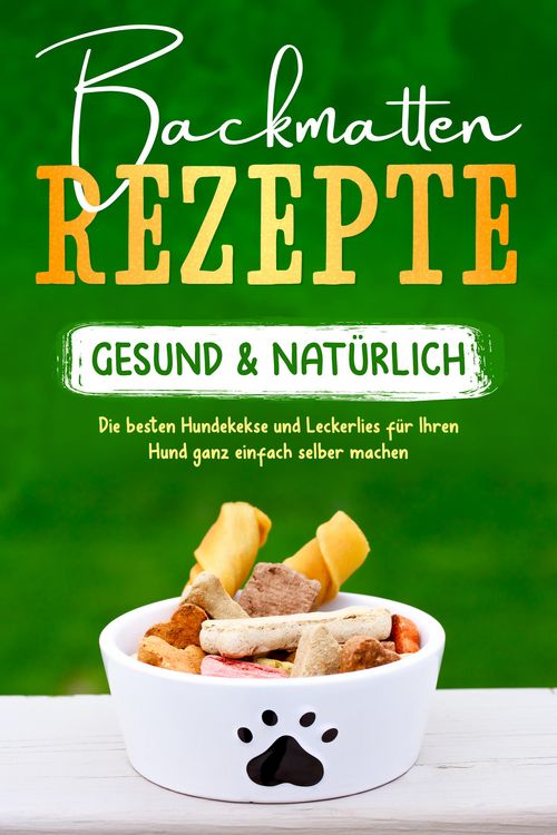 Produktbild: Backmatten Rezepte - gesund & nat&uuml;rlich: Die besten Hundekekse und Leckerlies f&uuml;r Ihren Hund ganz einfach selber machen