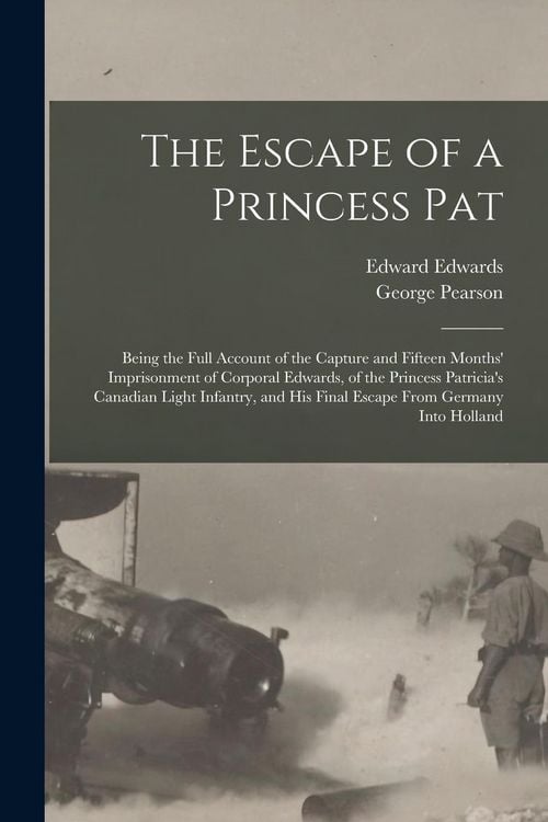 Produktbild: The Escape of a Princess Pat; Being the Full Account of the Capture and Fifteen Months' Imprisonment of Corporal Edwards, of the Princess Patricia's C