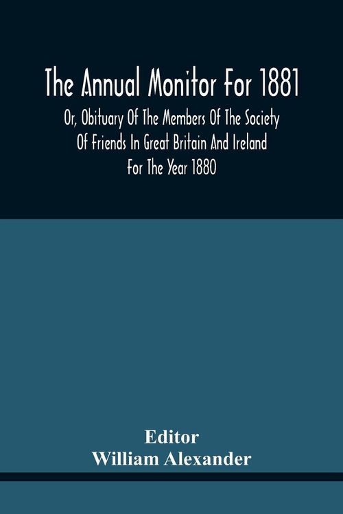 Produktbild: The Annual Monitor For 1881 Or, Obituary Of The Members Of The Society Of Friends In Great Britain And Ireland For The Year 1880