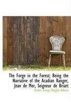 Produktbild: The Forge in the Forest; Being the Narrative of the Acadian Ranger, Jean de Mer, Seigneur de Briart
