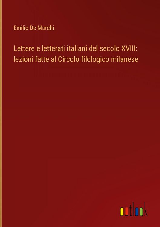 Produktbild: Lettere e letterati italiani del secolo XVIII: lezioni fatte al Circolo filologico milanese