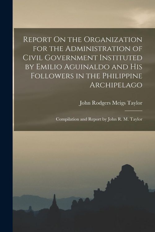 Produktbild: Report On the Organization for the Administration of Civil Government Instituted by Emilio Aguinaldo and His Followers in the Philippine Archipelago: