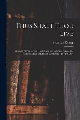 Produktbild: Thus Shalt Thou Live: Hints and Advice for the Healthy and the Sick on a Simple and Rational Mode of Life and a Natural Method of Cure