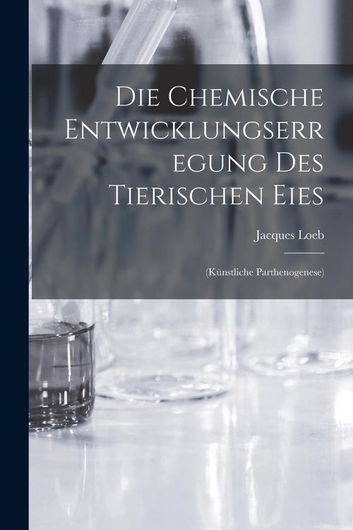 Produktbild: Die Chemische Entwicklungserregung des Tierischen Eies: (K&uuml;nstliche Parthenogenese)