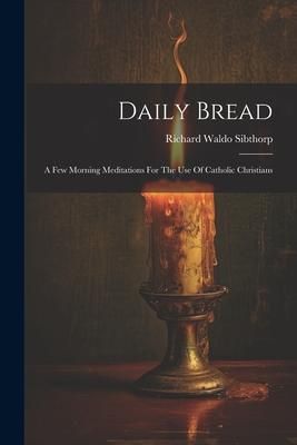 Produktbild: Daily Bread: A Few Morning Meditations For The Use Of Catholic Christians