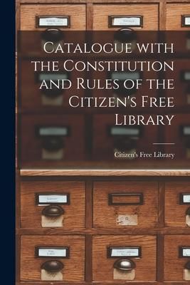 Produktbild: Catalogue With the Constitution and Rules of the Citizen's Free Library [microform]