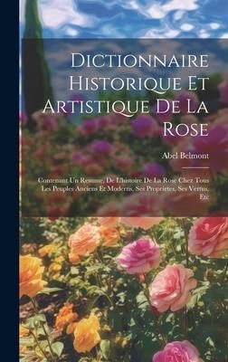 Produktbild: Dictionnaire Historique Et Artistique De La Rose: Contenant Un Resume, De L'histoire De La Rose Chez Tous Les Peuples Anciens Et Moderns, Ses Propriet