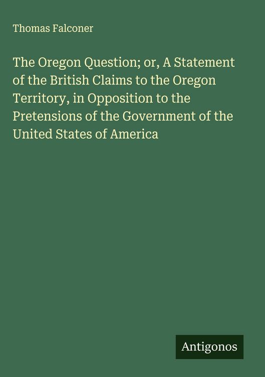 Produktbild: The Oregon Question; or, A Statement of the British Claims to the Oregon Territory, in Opposition to the Pretensions of the Government of the United S