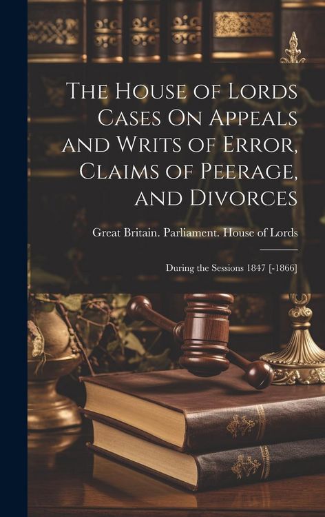 Produktbild: The House of Lords Cases On Appeals and Writs of Error, Claims of Peerage, and Divorces: During the Sessions 1847 [-1866]