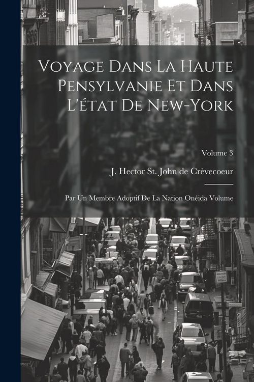 Produktbild: Voyage dans la haute Pensylvanie et dans l'&eacute;tat de New-York: Par un Membre adoptif de la Nation On&eacute;ida Volume; Volume 3
