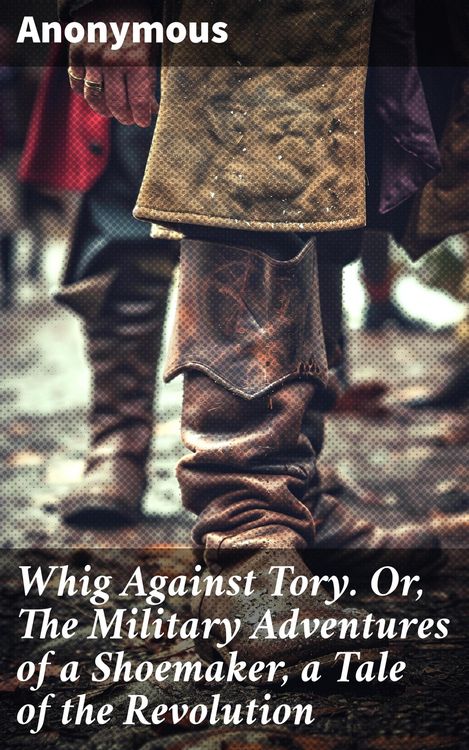 Produktbild: Whig Against Tory. Or, The Military Adventures of a Shoemaker, a Tale of the Revolution