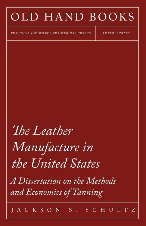 Produktbild: The Leather Manufacture in the United States - A Dissertation on the Methods and Economics of Tanning