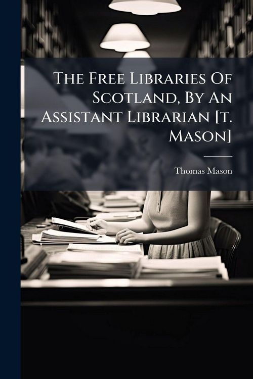 Produktbild: The Free Libraries Of Scotland, By An Assistant Librarian [t. Mason]