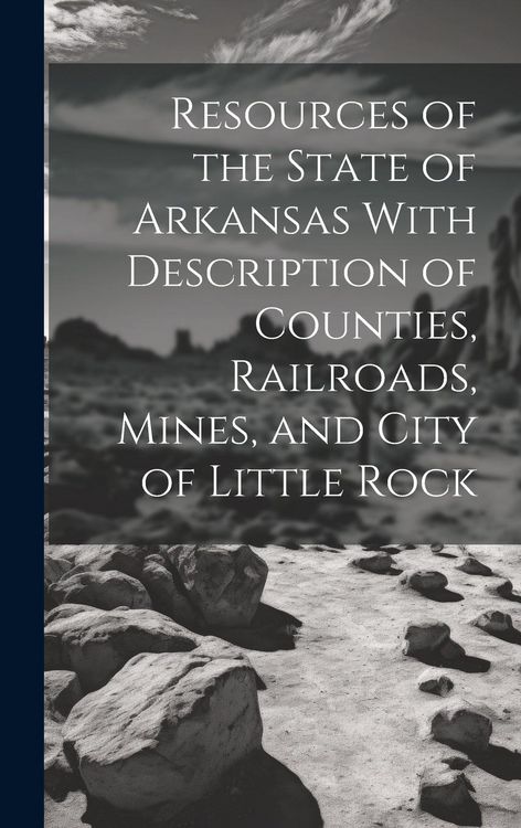 Produktbild: Resources of the State of Arkansas With Description of Counties, Railroads, Mines, and City of Little Rock