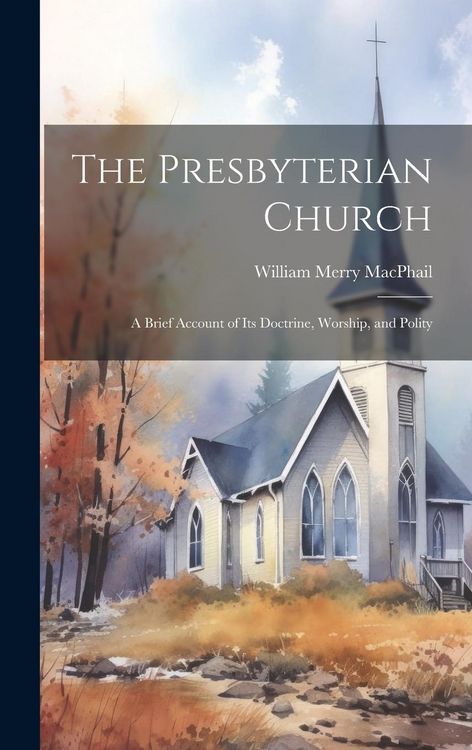 Produktbild: The Presbyterian Church: A Brief Account of its Doctrine, Worship, and Polity