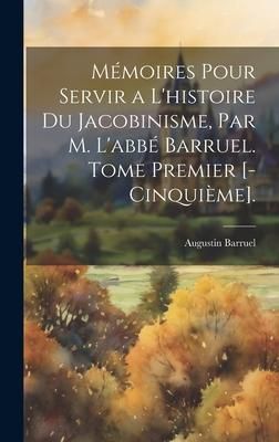 Produktbild: M&eacute;moires Pour Servir a L'histoire Du Jacobinisme, Par M. L'abb&eacute; Barruel. Tome Premier [-Cinqui&egrave;me].