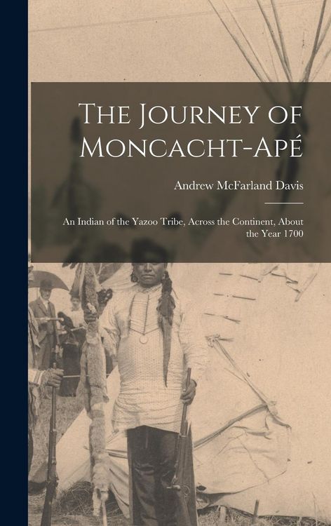 Produktbild: The Journey of Moncacht-Ap&eacute;: An Indian of the Yazoo Tribe, Across the Continent, About the Year 1700