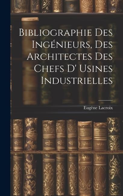 Produktbild: Bibliographie Des Ing&eacute;nieurs, Des Architectes Des Chefs D' Usines Industrielles