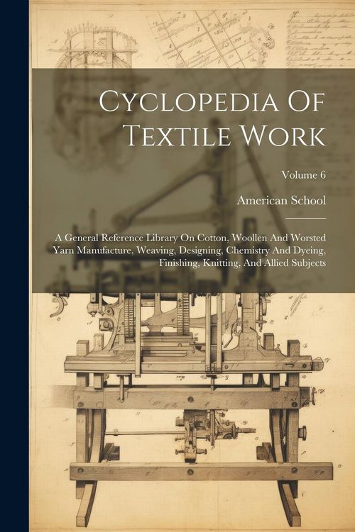 Produktbild: Cyclopedia Of Textile Work: A General Reference Library On Cotton, Woollen And Worsted Yarn Manufacture, Weaving, Designing, Chemistry And Dyeing,