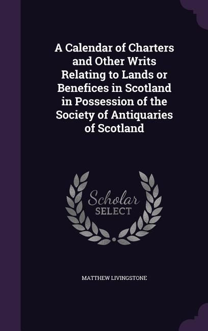 Produktbild: A Calendar of Charters and Other Writs Relating to Lands or Benefices in Scotland in Possession of the Society of Antiquaries of Scotland