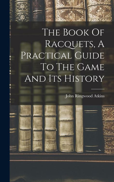 Produktbild: The Book Of Racquets, A Practical Guide To The Game And Its History
