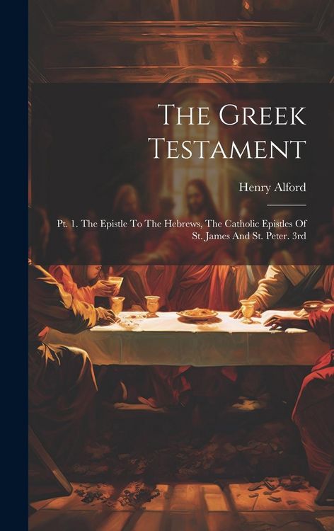 Produktbild: The Greek Testament: Pt. 1. The Epistle To The Hebrews, The Catholic Epistles Of St. James And St. Peter. 3rd; Edition 1864